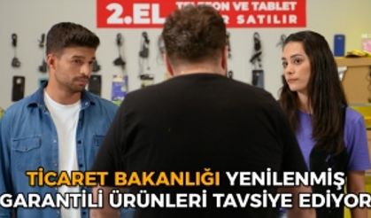 Ticaret Bakanlığı Yenilenmiş Garantili Ürünleri Tavsiye Ediyor