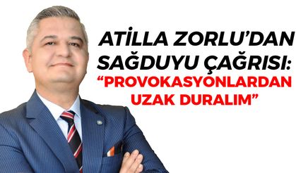 Atilla Zorlu’dan Sağduyu Çağrısı: “Provokasyonlardan Uzak Duralım”