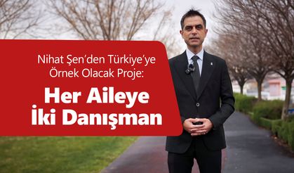 Nihat Şen’den Türkiye’ye Örnek Olacak Proje:  Her Aileye İki Danışman