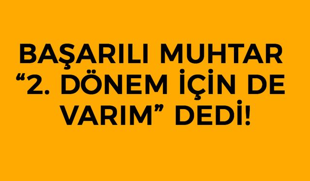 Başarılı Muhtar “2. Dönem İçin de Varım” Dedi!