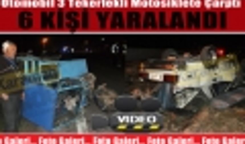 Otomobil 3 Tekerlekli Motosiklete Çarptı 6 Yaralı