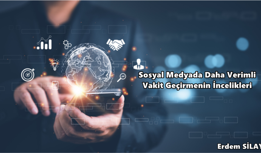 Erdem Silay: ''Sosyal Medyada Daha Verimli Vakit Geçirmenin İncelikleri''
